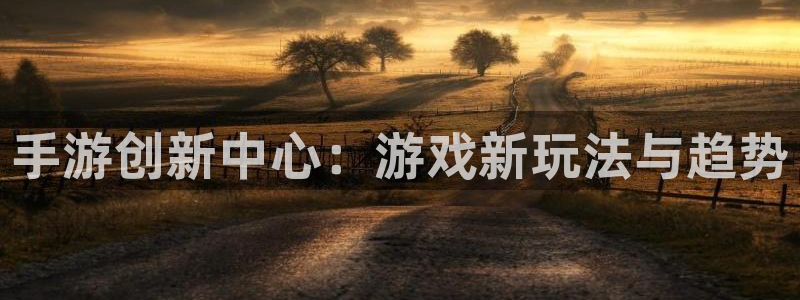 雷火电竞杀：手游创新中心：游戏新玩法与趋势