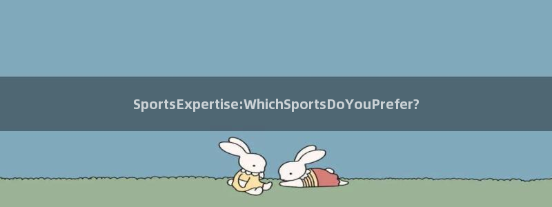 betway西汉姆：SportsExpertise:WhichSportsDoYouPrefer?
