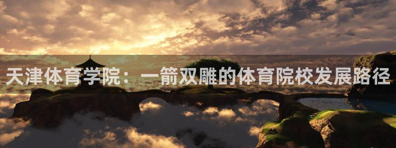 betway西汉姆官网：天津体育学院：一箭双雕的体育院校发展路径
