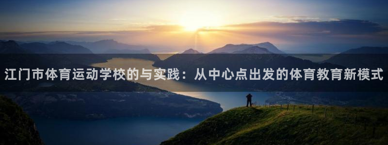 betway西汉姆联官网：江门市体育运动学校的与实践：从中心点出发的体育教育新模式